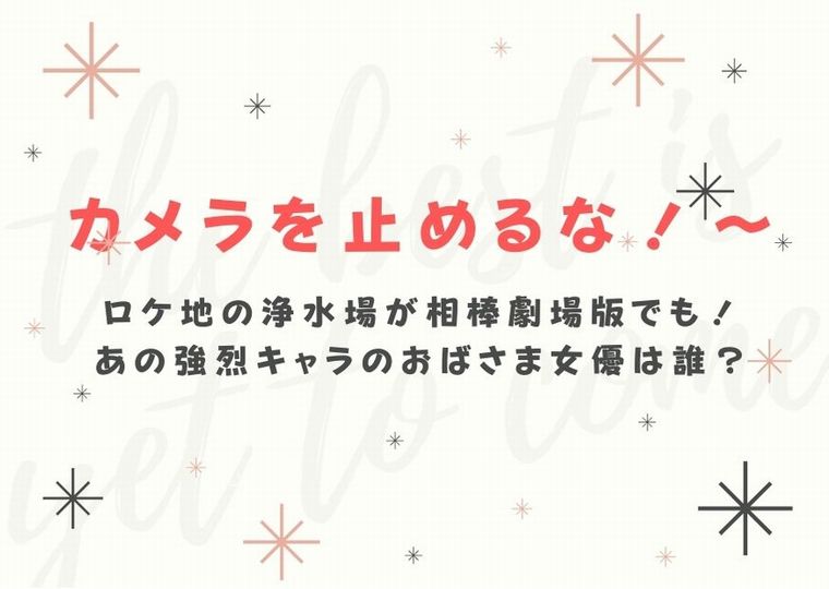 カメラを止めるな ロケ地の浄水場が相棒劇場版でも あの強烈キャラのおばさま女優は誰 ドラマウオッチ