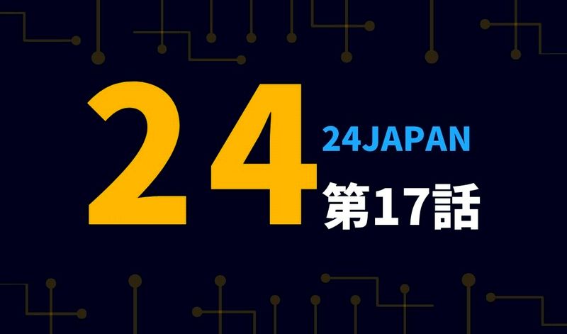 24japanジャパン 17話見逃しフル動画はこちら ドラマウオッチ